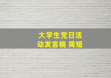 大学生党日活动发言稿 简短